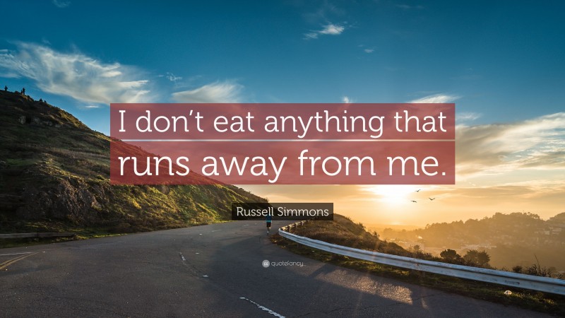 Russell Simmons Quote: “I don’t eat anything that runs away from me.”