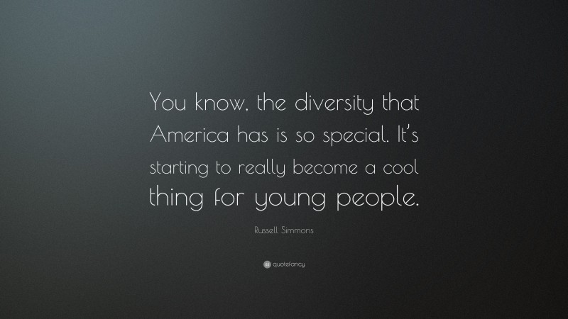 Russell Simmons Quote: “You know, the diversity that America has is so special. It’s starting to really become a cool thing for young people.”