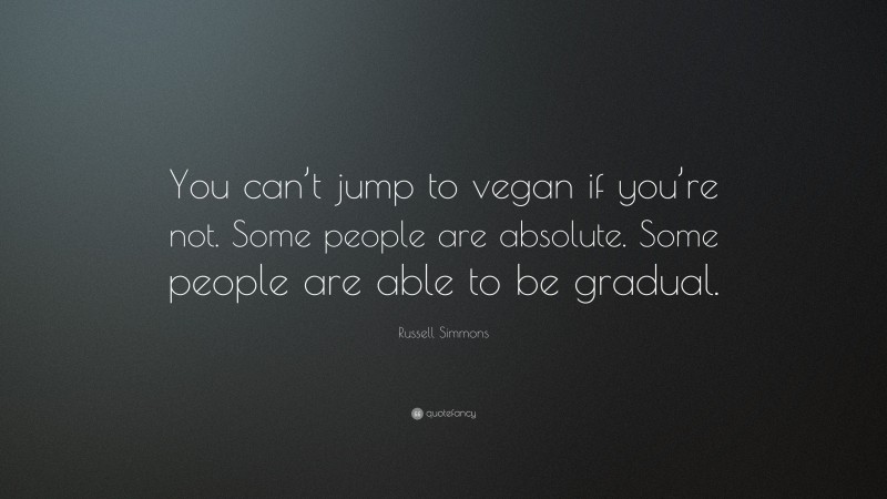 Russell Simmons Quote: “You can’t jump to vegan if you’re not. Some people are absolute. Some people are able to be gradual.”