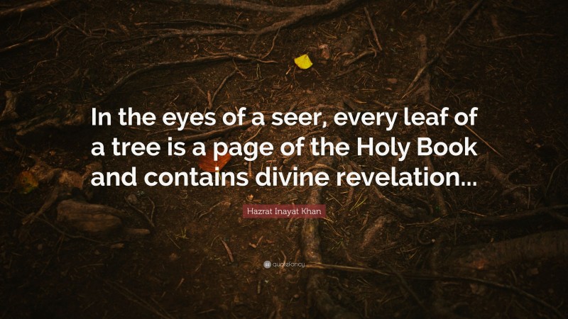Hazrat Inayat Khan Quote: “In the eyes of a seer, every leaf of a tree is a page of the Holy Book and contains divine revelation...”