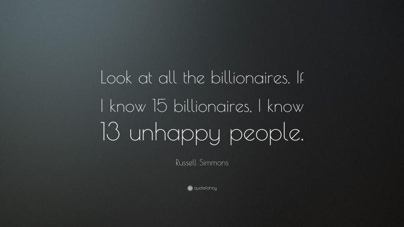 Russell Simmons Quote: “Look at all the billionaires. If I know 15 billionaires, I know 13 unhappy people.”