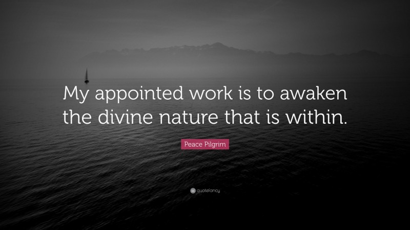Peace Pilgrim Quote: “My appointed work is to awaken the divine nature that is within.”