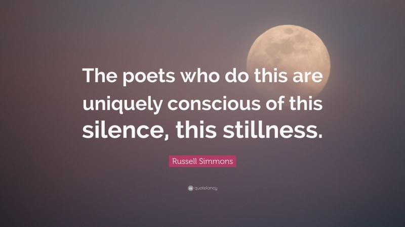 Russell Simmons Quote: “The poets who do this are uniquely conscious of this silence, this stillness.”