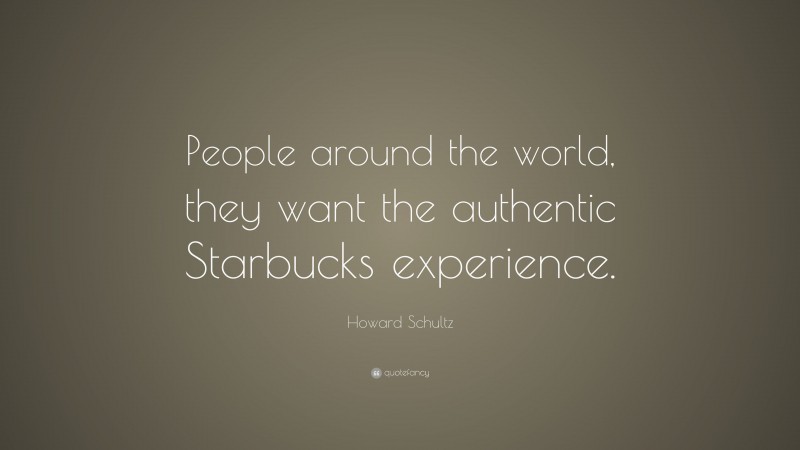 Howard Schultz Quote: “People around the world, they want the authentic Starbucks experience.”