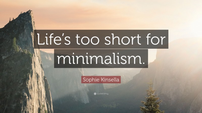 Sophie Kinsella Quote: “Life’s too short for minimalism.”