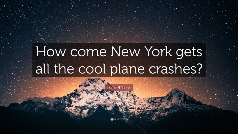 Daniel Tosh Quote: “How come New York gets all the cool plane crashes?”