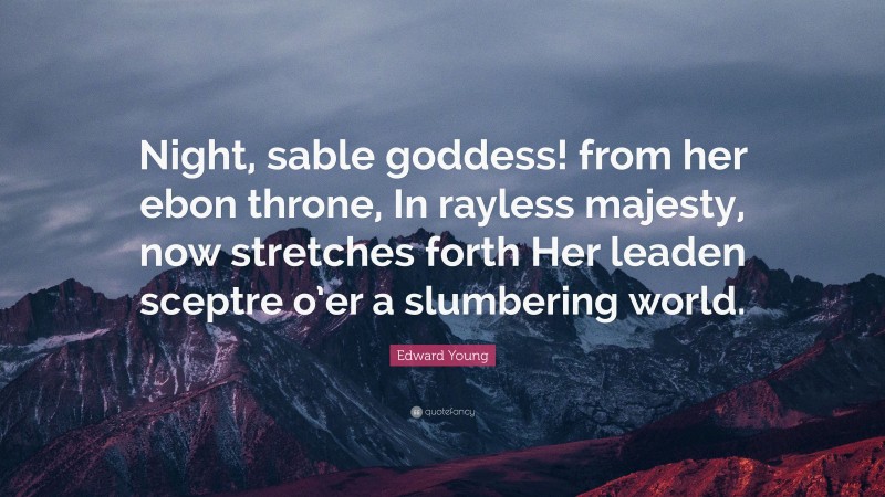 Edward Young Quote: “Night, sable goddess! from her ebon throne, In rayless majesty, now stretches forth Her leaden sceptre o’er a slumbering world.”