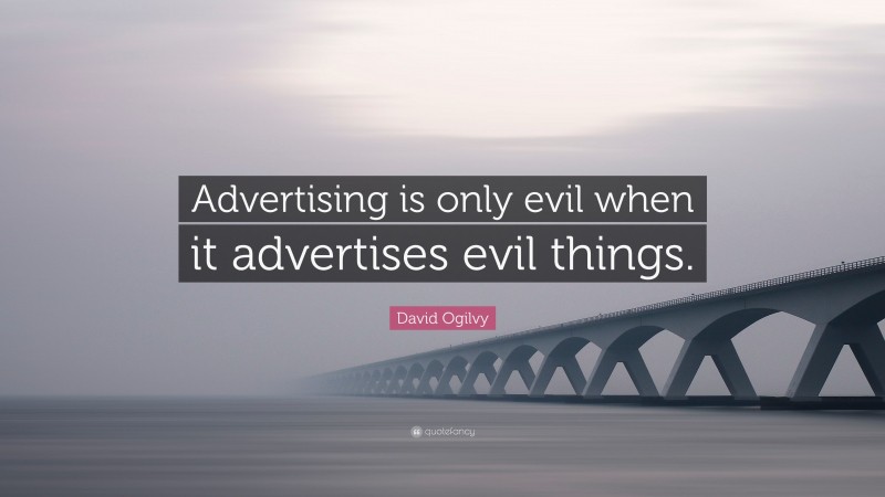 David Ogilvy Quote: “Advertising is only evil when it advertises evil things.”
