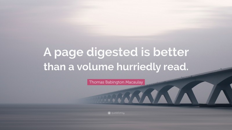 Thomas Babington Macaulay Quote: “A page digested is better than a volume hurriedly read.”