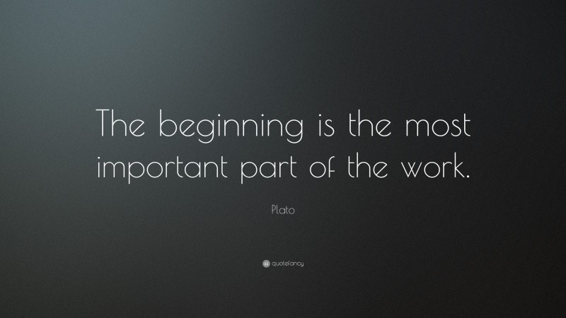 Plato Quote: “The beginning is the most important part of the work.”