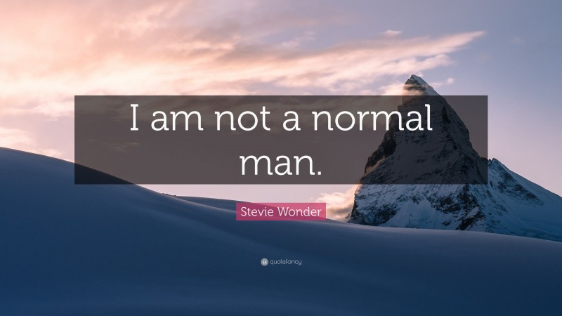 Stevie Wonder Quote: “I am not a normal man.”