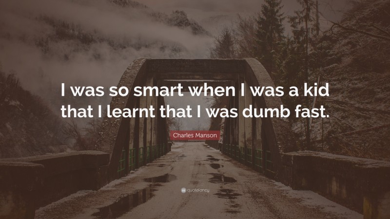 Charles Manson Quote: “I was so smart when I was a kid that I learnt that I was dumb fast.”
