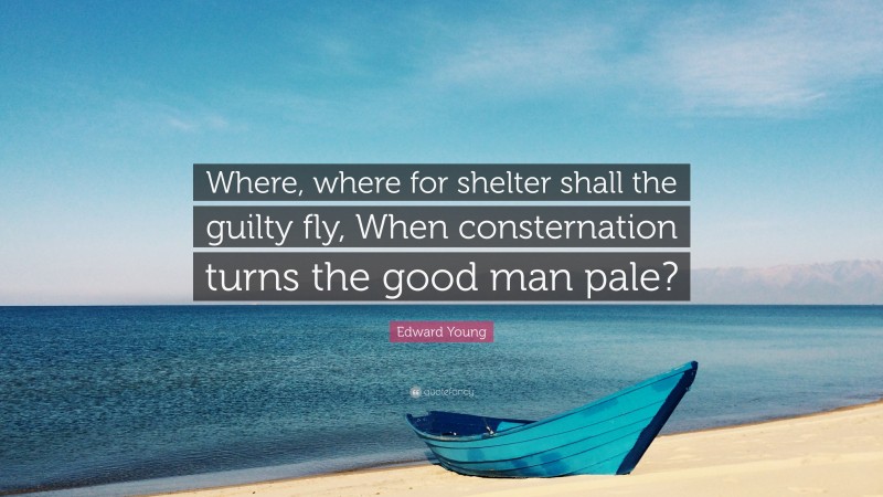 Edward Young Quote: “Where, where for shelter shall the guilty fly, When consternation turns the good man pale?”