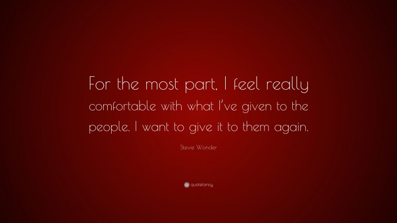Stevie Wonder Quote: “For the most part, I feel really comfortable with what I’ve given to the people. I want to give it to them again.”