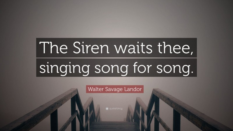 Walter Savage Landor Quote: “The Siren waits thee, singing song for song.”