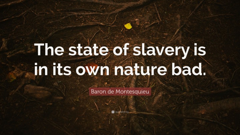 Baron de Montesquieu Quote: “The state of slavery is in its own nature bad.”