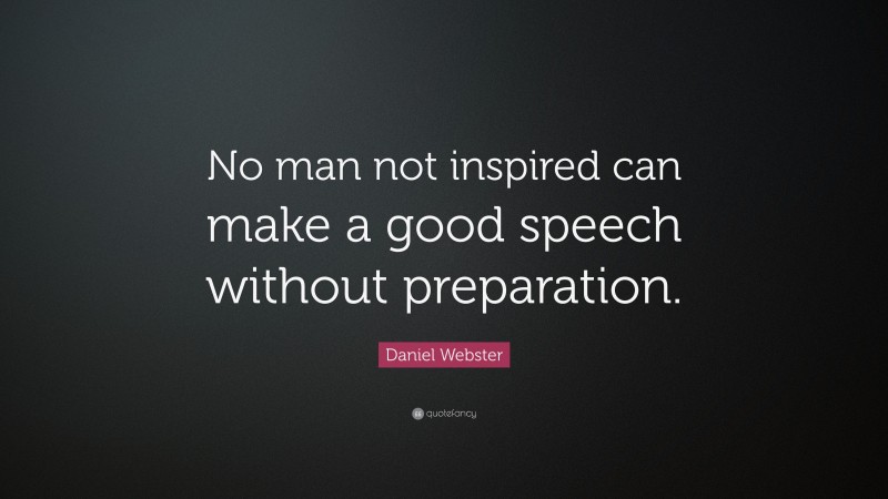Daniel Webster Quote: “No man not inspired can make a good speech without preparation.”