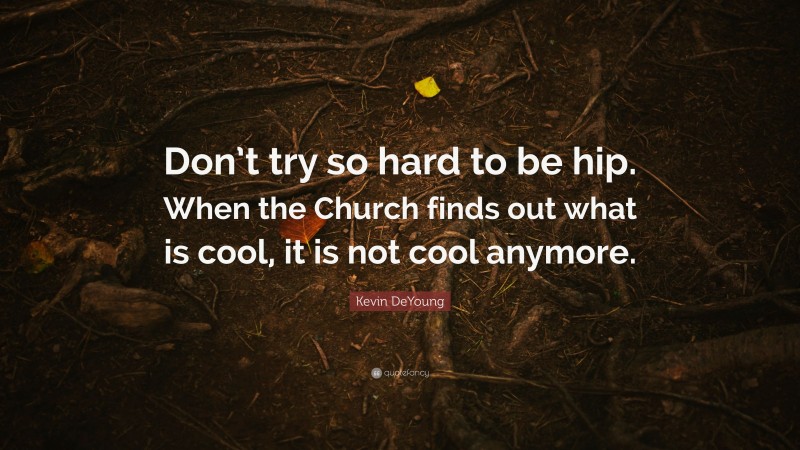 Kevin DeYoung Quote: “Don’t try so hard to be hip. When the Church finds out what is cool, it is not cool anymore.”