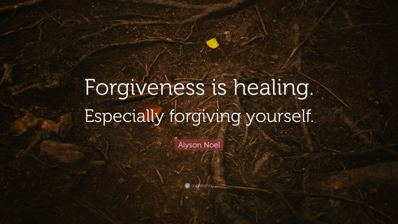 Alyson Noel Quote: “Forgiveness is healing. Especially forgiving yourself.”