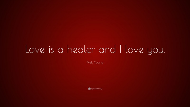 Neil Young Quote: “Love is a healer and I love you.”