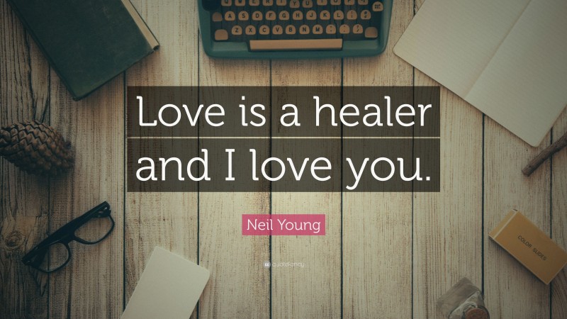 Neil Young Quote: “Love is a healer and I love you.”