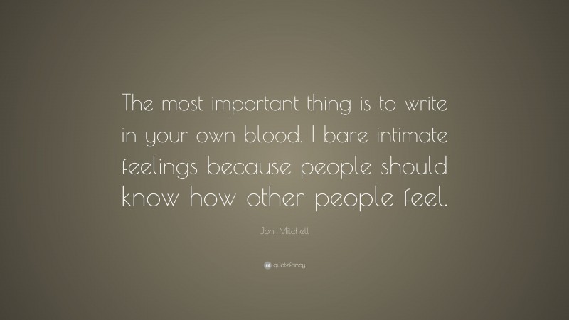 Joni Mitchell Quote: “The most important thing is to write in your own blood. I bare intimate feelings because people should know how other people feel.”