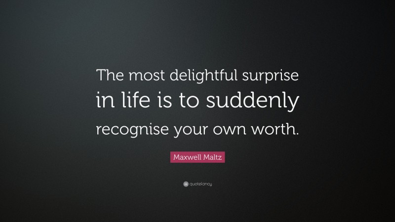 Maxwell Maltz Quote: “The most delightful surprise in life is to suddenly recognise your own worth.”