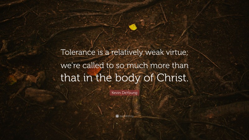 Kevin DeYoung Quote: “Tolerance is a relatively weak virtue; we’re called to so much more than that in the body of Christ.”