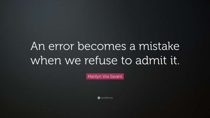 Marilyn Vos Savant Quote: “An error becomes a mistake when we refuse to admit it.”