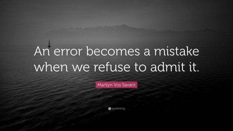 Marilyn Vos Savant Quote: “An error becomes a mistake when we refuse to admit it.”