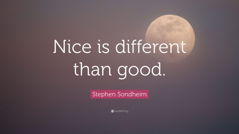 Stephen Sondheim Quote: “Nice is different than good.”