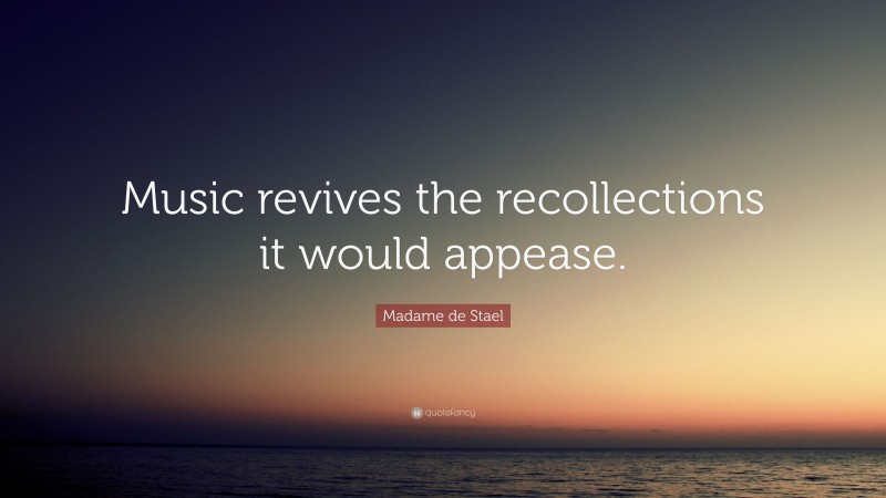 Madame de Stael Quote: “Music revives the recollections it would appease.”
