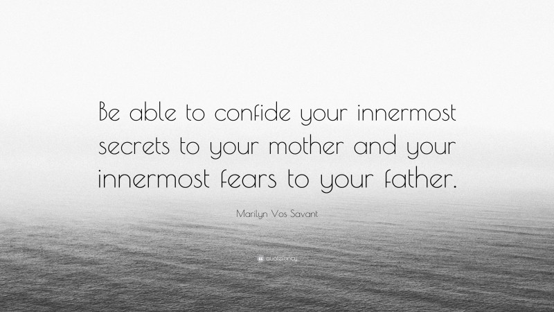 Marilyn Vos Savant Quote: “Be able to confide your innermost secrets to your mother and your innermost fears to your father.”
