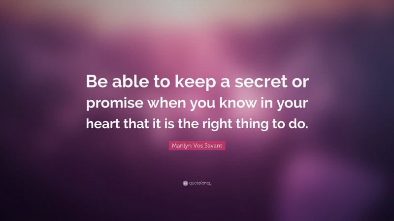 Marilyn Vos Savant Quote: “Be able to keep a secret or promise when you know in your heart that it is the right thing to do.”