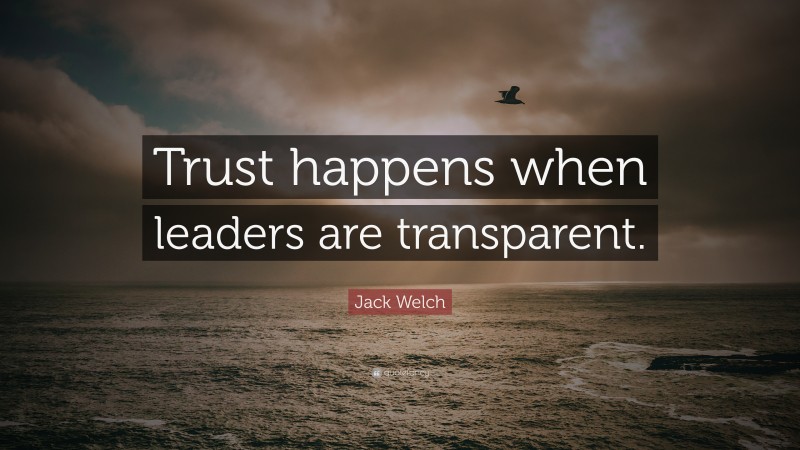 Jack Welch Quote: “Trust happens when leaders are transparent.”