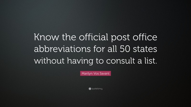 Marilyn Vos Savant Quote: “Know the official post office abbreviations for all 50 states without having to consult a list.”