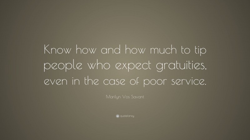 Marilyn Vos Savant Quote: “Know how and how much to tip people who expect gratuities, even in the case of poor service.”