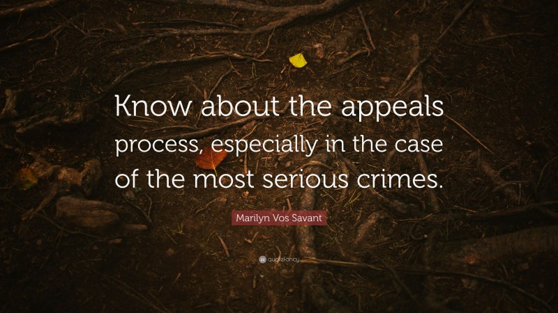 Marilyn Vos Savant Quote: “Know about the appeals process, especially in the case of the most serious crimes.”