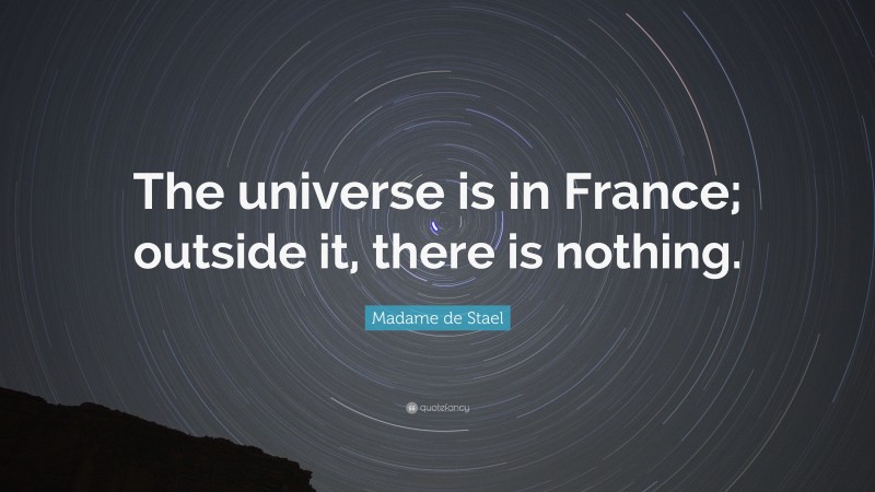 Madame de Stael Quote: “The universe is in France; outside it, there is nothing.”