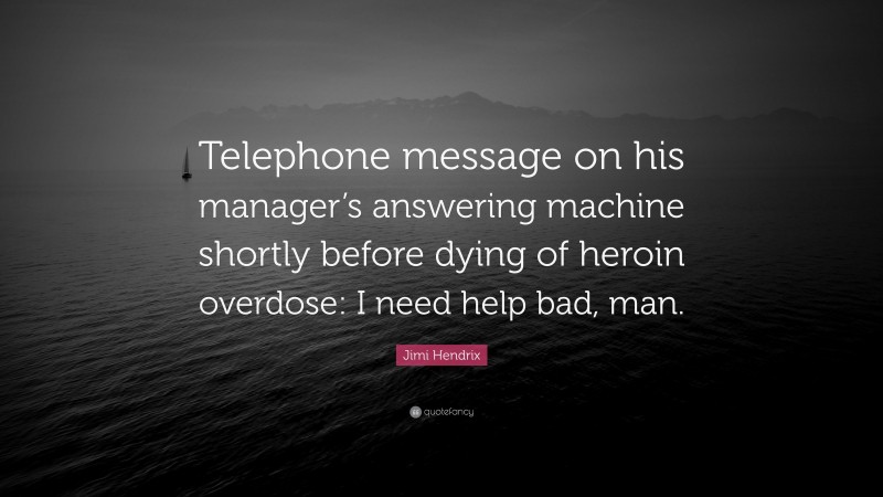 Jimi Hendrix Quote: “Telephone message on his manager’s answering machine shortly before dying of heroin overdose: I need help bad, man.”