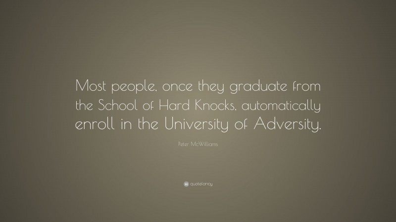 Peter McWilliams Quote: “Most people, once they graduate from the School of Hard Knocks, automatically enroll in the University of Adversity.”