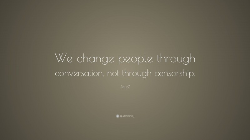 Jay-Z Quote: “We change people through conversation, not through censorship.”