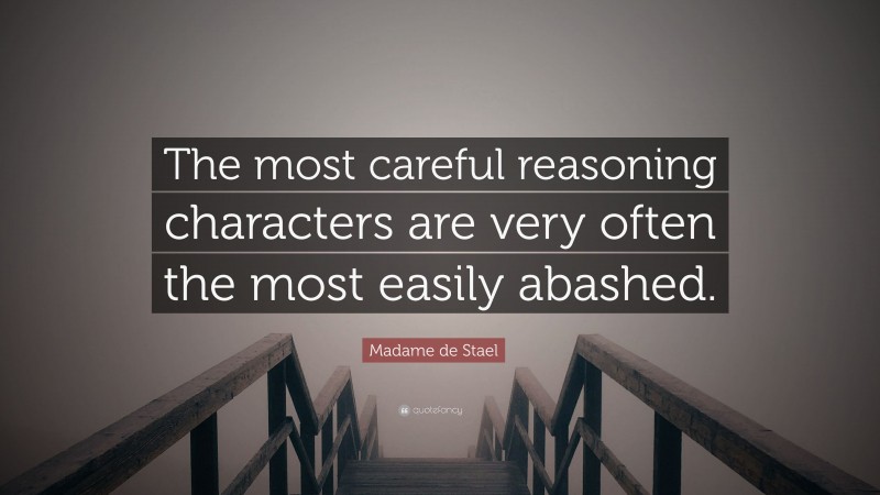 Madame de Stael Quote: “The most careful reasoning characters are very often the most easily abashed.”
