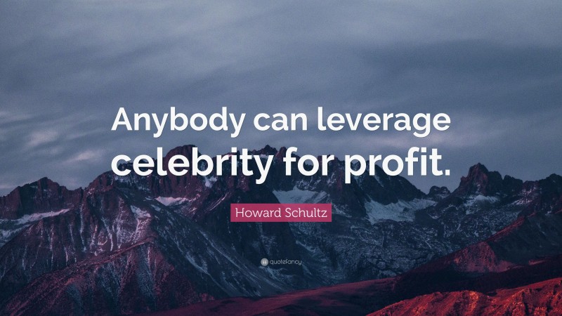 Howard Schultz Quote: “Anybody can leverage celebrity for profit.”