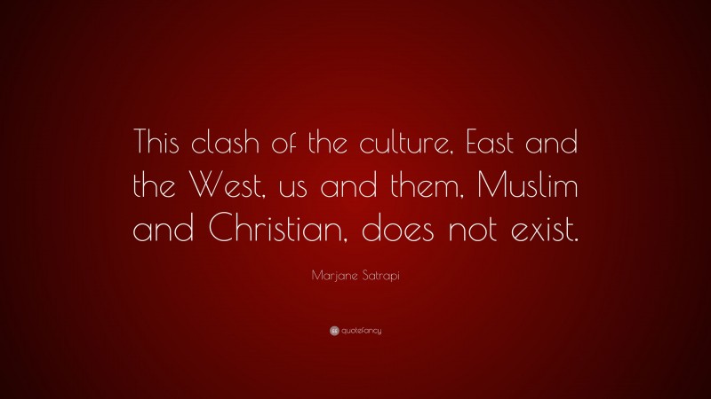 Marjane Satrapi Quote: “This clash of the culture, East and the West, us and them, Muslim and Christian, does not exist.”