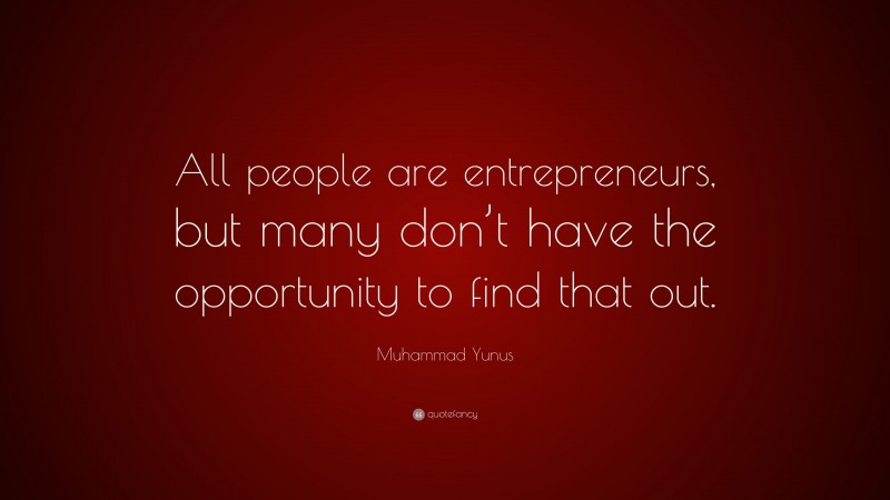Muhammad Yunus Quote: “All people are entrepreneurs, but many don’t have the opportunity to find that out.”
