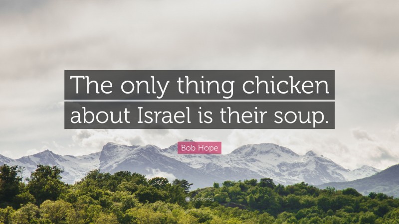 Bob Hope Quote: “The only thing chicken about Israel is their soup.”