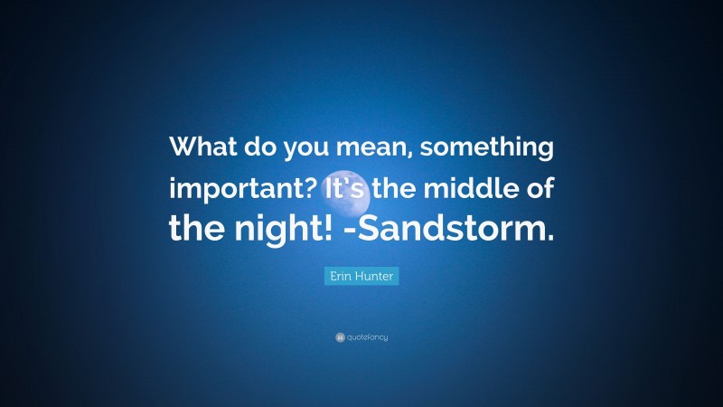 Erin Hunter Quote: “What do you mean, something important? It’s the middle of the night! -Sandstorm.”