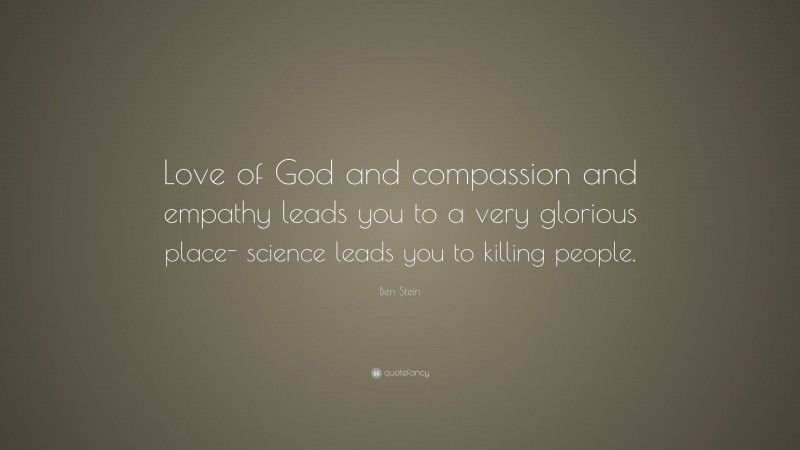 Ben Stein Quote: “Love of God and compassion and empathy leads you to a very glorious place- science leads you to killing people.”