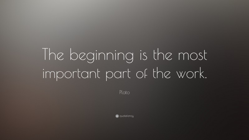 Plato Quote: “The beginning is the most important part of the work.”